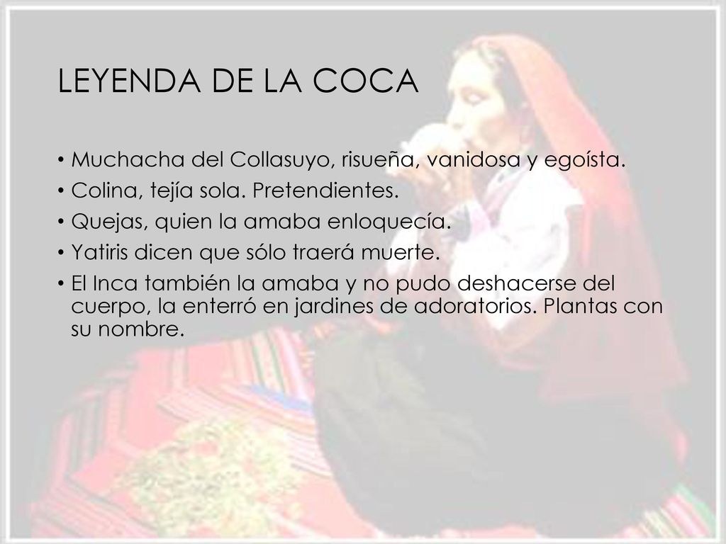 LEYENDA DE LA COCA Muchacha del Collasuyo, risueña, vanidosa y egoísta. Colina, tejía sola. Pretendientes.
