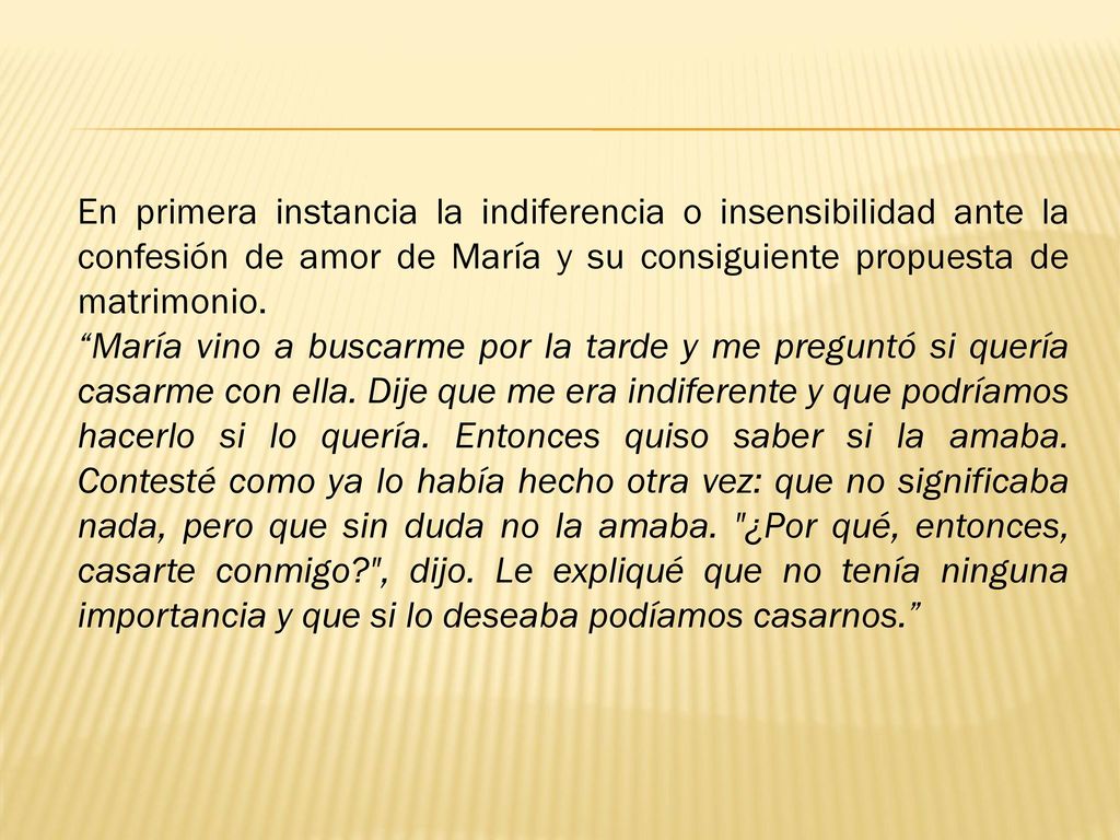 En primera instancia la indiferencia o insensibilidad ante la confesión de amor de María y su consiguiente propuesta de matrimonio.