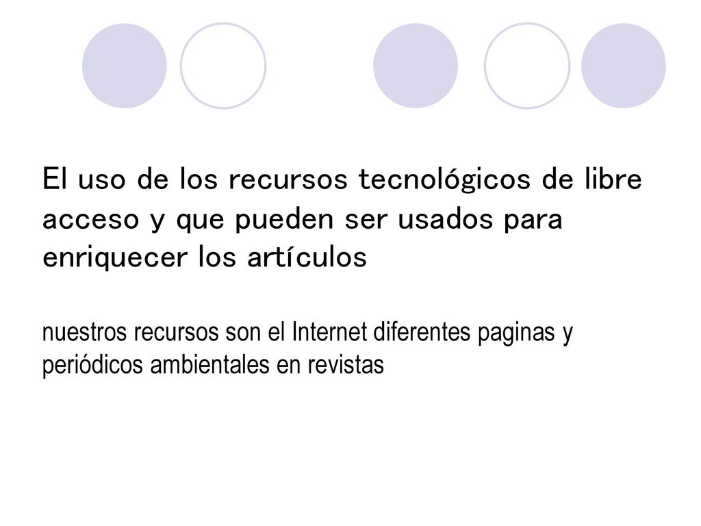 El uso de los recursos tecnológicos de libre acceso y que pueden ser usados para enriquecer los artículos nuestros recursos son el Internet diferentes paginas y periódicos ambientales en revistas