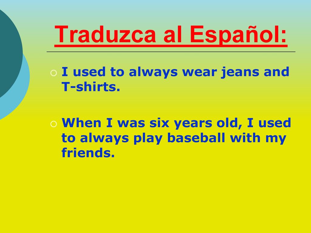 Traduzca al Español: I used to always wear jeans and T-shirts.