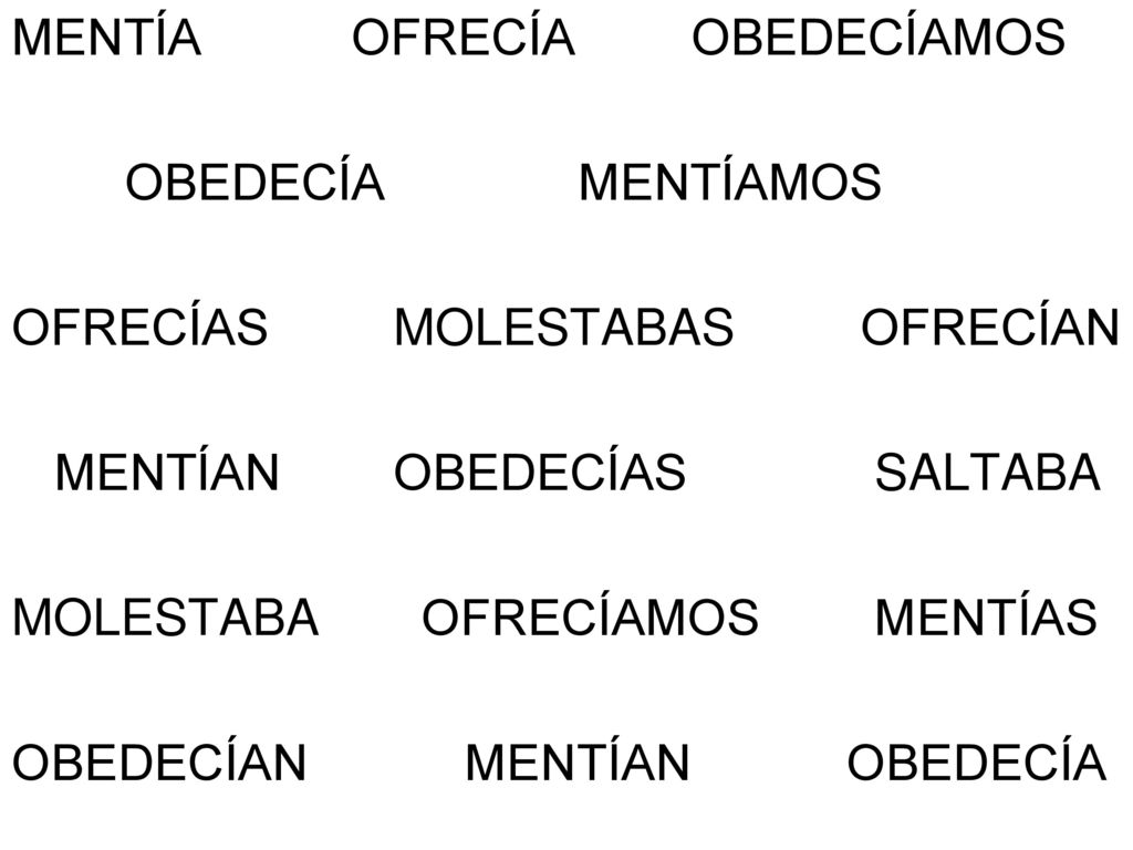 MENTÍA OFRECÍA OBEDECÍAMOS OBEDECÍA MENTÍAMOS OFRECÍAS MOLESTABAS OFRECÍAN MENTÍAN OBEDECÍAS SALTABA MOLESTABA OFRECÍAMOS MENTÍAS OBEDECÍAN MENTÍAN OBEDECÍA