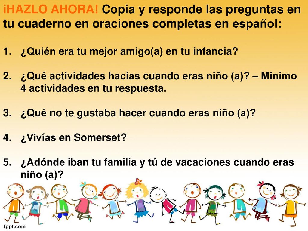 iHAZLO AHORA! Copia y responde las preguntas en tu cuaderno en oraciones completas en español: