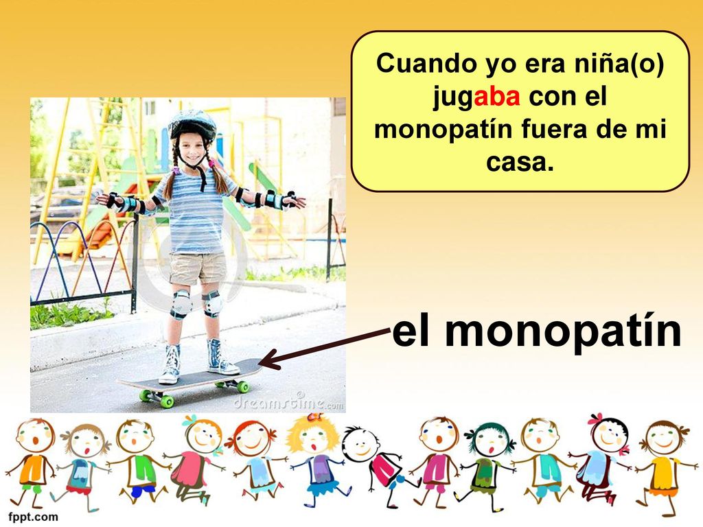 Cuando yo era niña(o) jugaba con el monopatín fuera de mi casa.