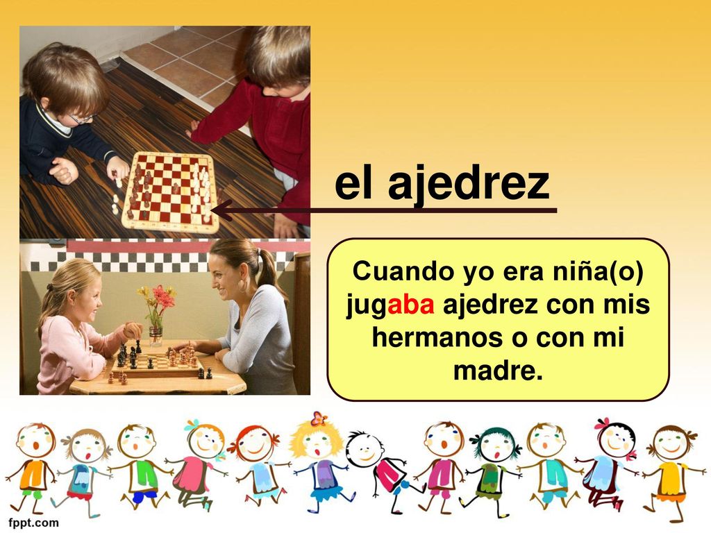 Cuando yo era niña(o) jugaba ajedrez con mis hermanos o con mi madre.