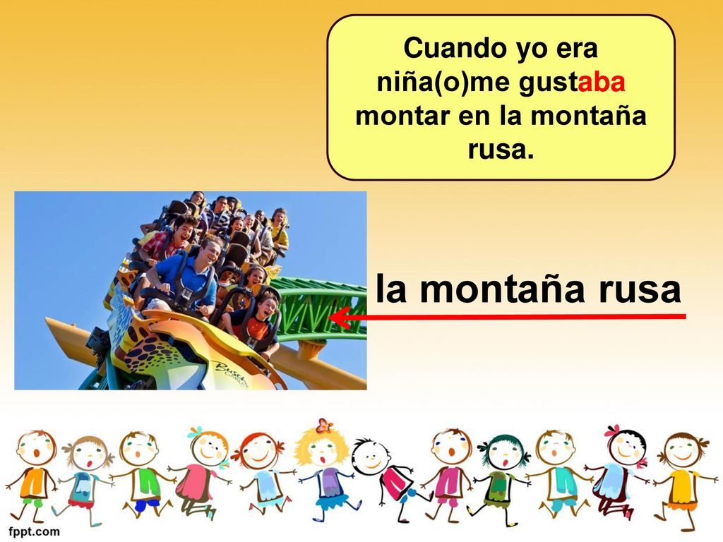 Cuando yo era niña(o)me gustaba montar en la montaña rusa.