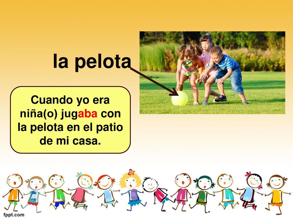 Cuando yo era niña(o) jugaba con la pelota en el patio de mi casa.