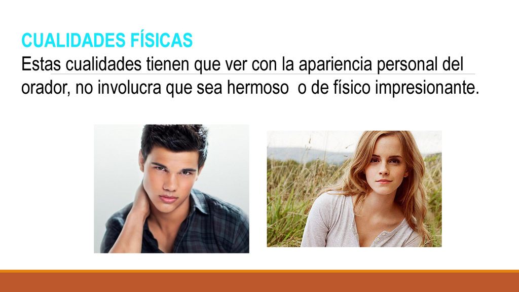 CUALIDADES FÍSICAS Estas cualidades tienen que ver con la apariencia personal del orador, no involucra que sea hermoso o de físico impresionante.