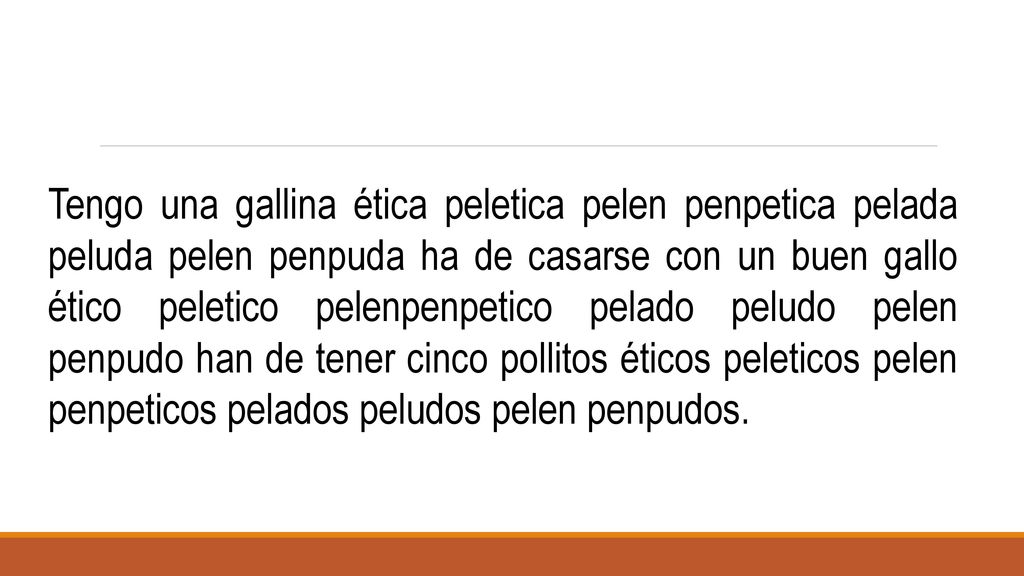 Tengo una gallina ética peletica pelen penpetica pelada peluda pelen penpuda ha de casarse con un buen gallo ético peletico pelenpenpetico pelado peludo pelen penpudo han de tener cinco pollitos éticos peleticos pelen penpeticos pelados peludos pelen penpudos.