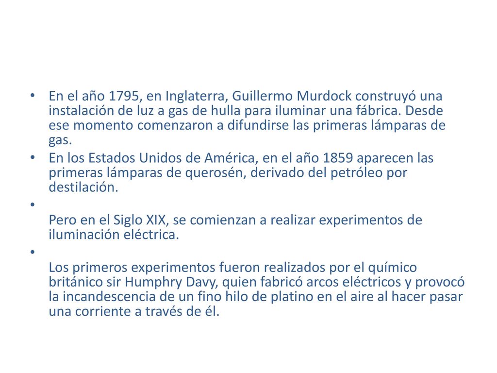 En el año 1795, en Inglaterra, Guillermo Murdock construyó una instalación de luz a gas de hulla para iluminar una fábrica. Desde ese momento comenzaron a difundirse las primeras lámparas de gas.