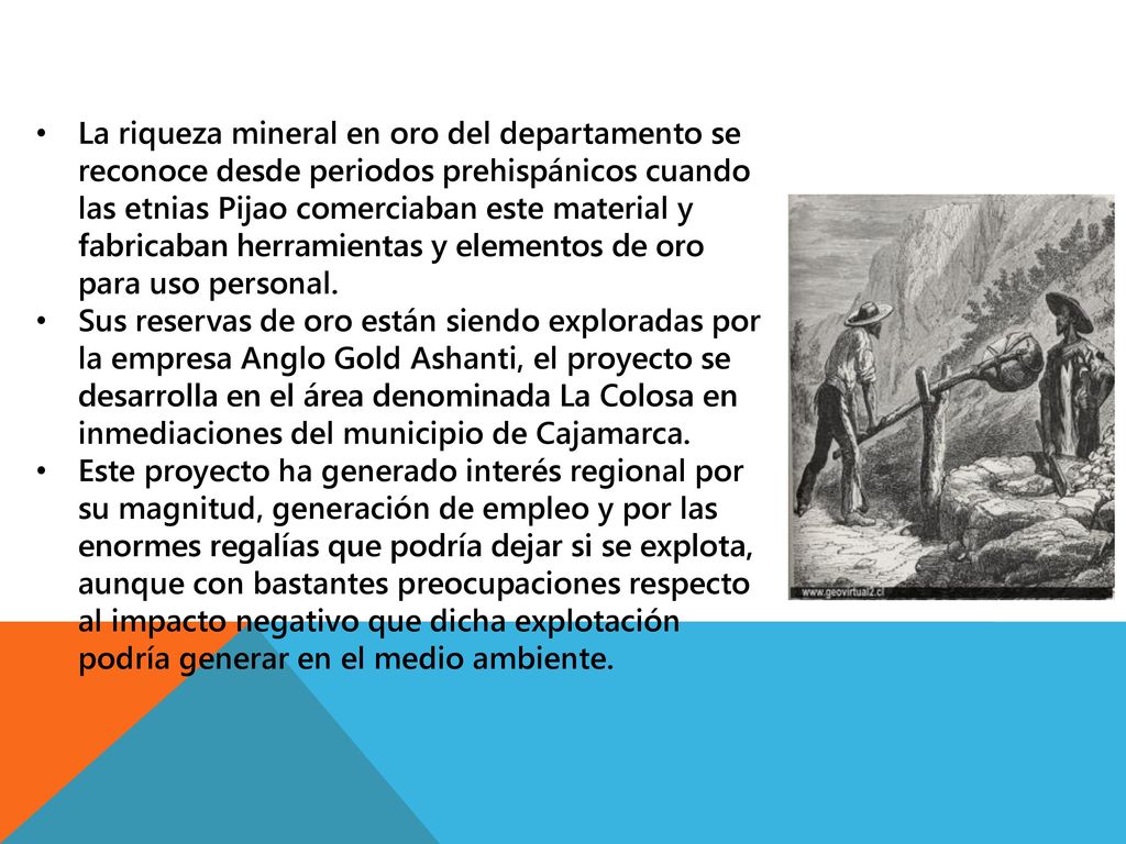 La riqueza mineral en oro del departamento se reconoce desde periodos prehispánicos cuando las etnias Pijao comerciaban este material y fabricaban herramientas y elementos de oro para uso personal.