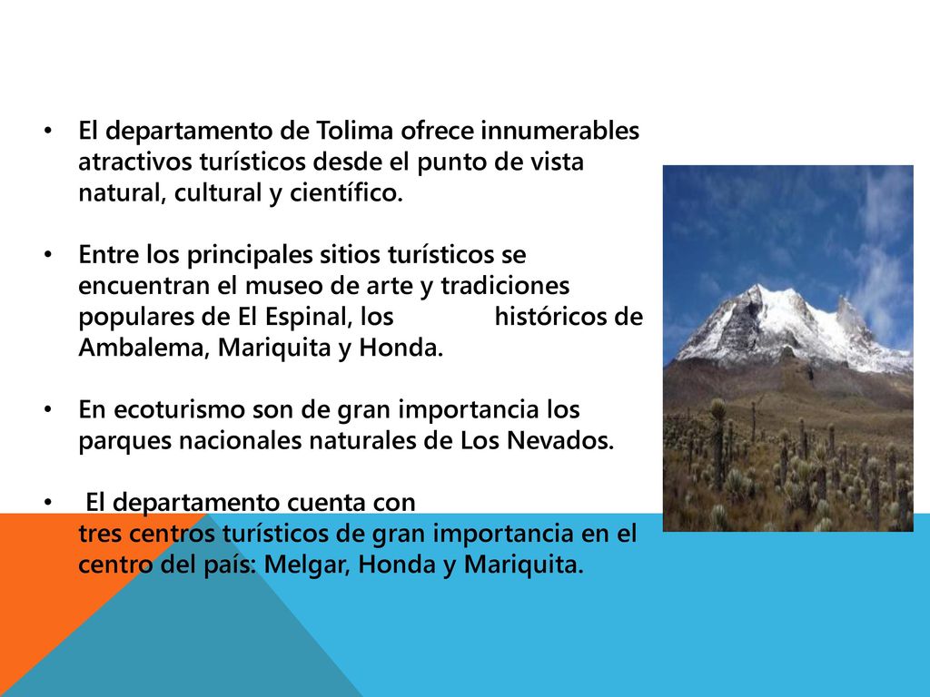 El departamento de Tolima ofrece innumerables atractivos turísticos desde el punto de vista natural, cultural y científico.