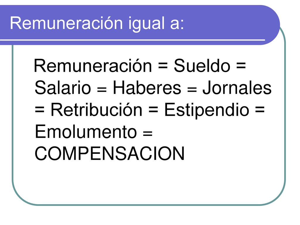 Remuneración igual a: Remuneración = Sueldo = Salario = Haberes = Jornales = Retribución = Estipendio = Emolumento = COMPENSACION.