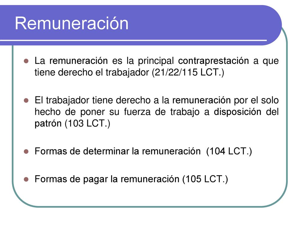 Remuneración La remuneración es la principal contraprestación a que tiene derecho el trabajador (21/22/115 LCT.)