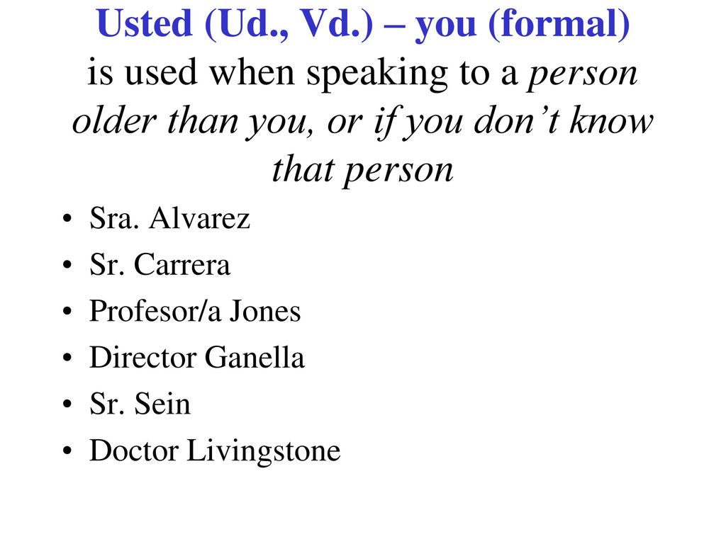 Usted (Ud., Vd.) – you (formal) is used when speaking to a person older than you, or if you don’t know that person