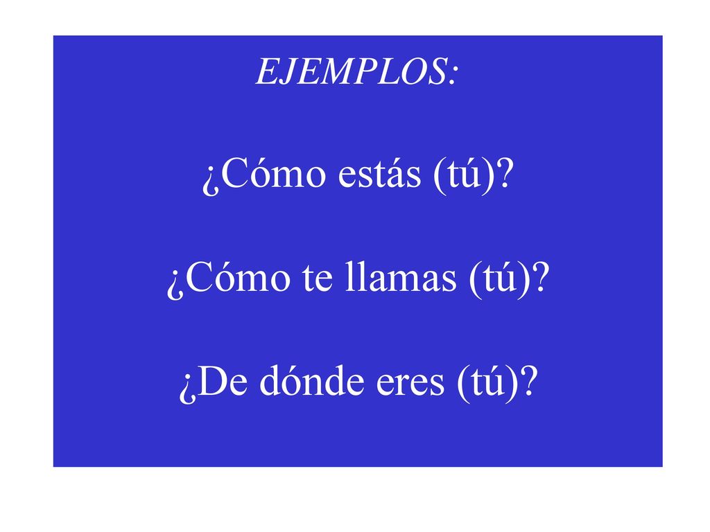 EJEMPLOS: ¿Cómo estás (tú) ¿Cómo te llamas (tú) ¿De dónde eres (tú)