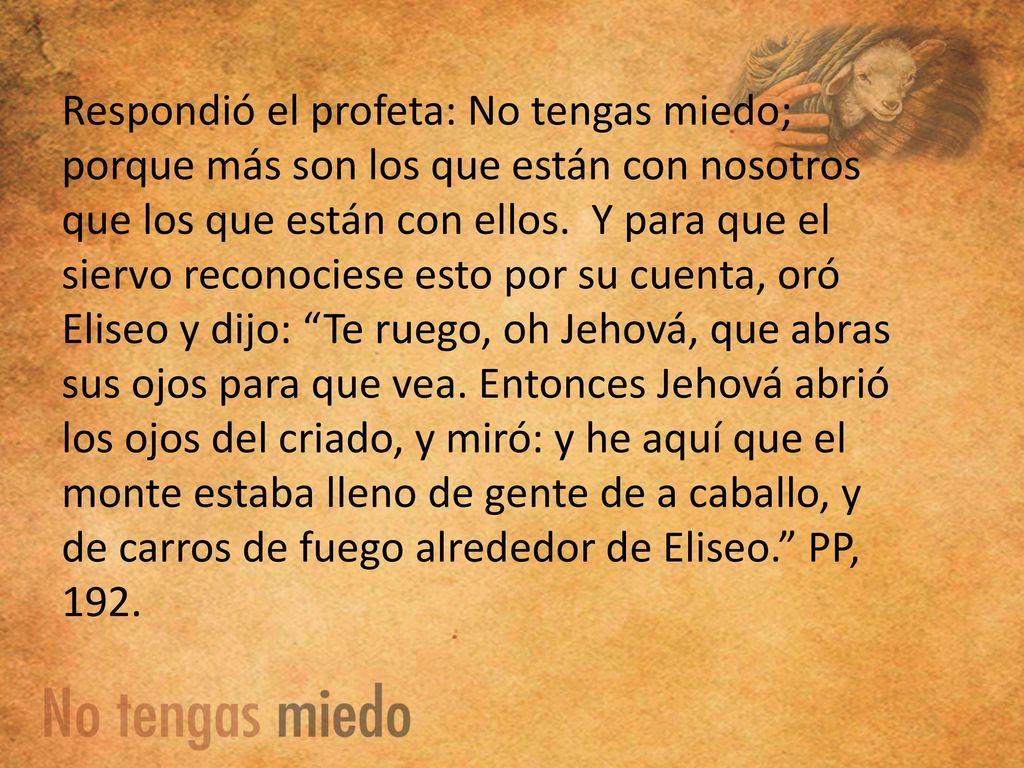 Respondió el profeta: No tengas miedo; porque más son los que están con nosotros que los que están con ellos.