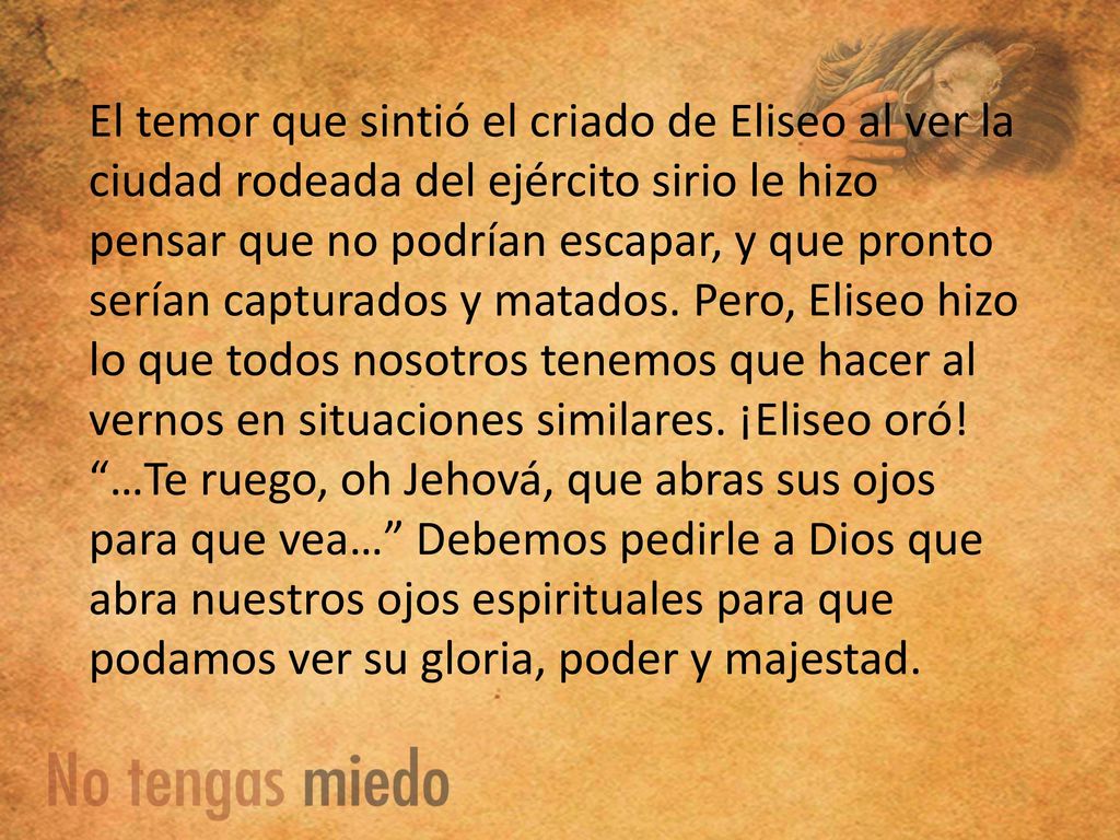 El temor que sintió el criado de Eliseo al ver la ciudad rodeada del ejército sirio le hizo pensar que no podrían escapar, y que pronto serían capturados y matados.