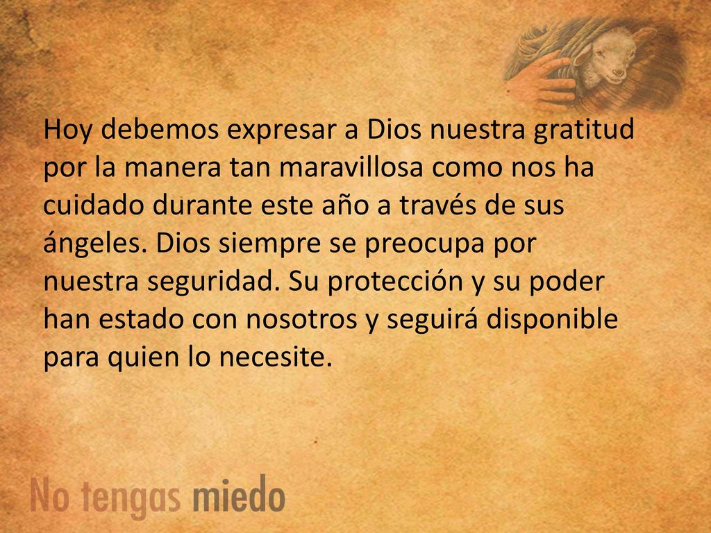 Hoy debemos expresar a Dios nuestra gratitud por la manera tan maravillosa como nos ha cuidado durante este año a través de sus ángeles.