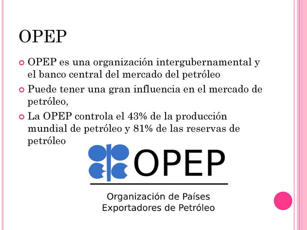 OPEP OPEP es una organización intergubernamental y el banco central del mercado del petróleo.