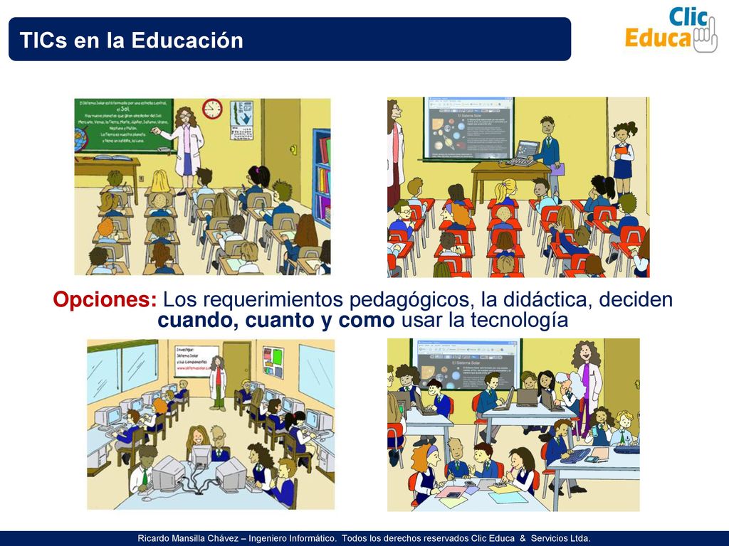 TICs en la Educación Opciones: Los requerimientos pedagógicos, la didáctica, deciden cuando, cuanto y como usar la tecnología.