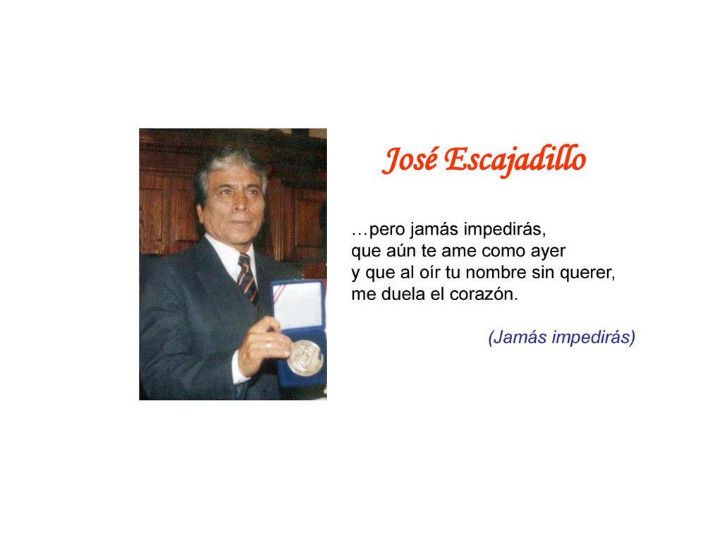 José Escajadillo …pero jamás impedirás, que aún te ame como ayer y que al oír tu nombre sin querer, me duela el corazón.