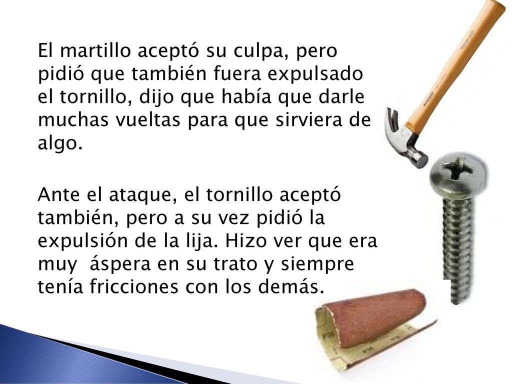 El martillo aceptó su culpa, pero pidió que también fuera expulsado el tornillo, dijo que había que darle muchas vueltas para que sirviera de algo.