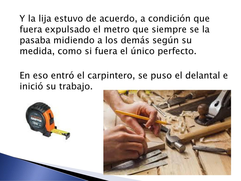 Y la lija estuvo de acuerdo, a condición que fuera expulsado el metro que siempre se la pasaba midiendo a los demás según su medida, como si fuera el único perfecto.