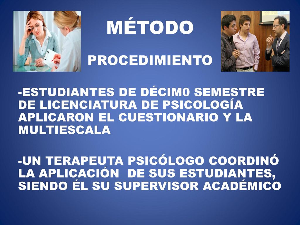 MÉTODO PROCEDIMIENTO. -ESTUDIANTES DE DÉCIM0 SEMESTRE DE LICENCIATURA DE PSICOLOGÍA APLICARON EL CUESTIONARIO Y LA MULTIESCALA.