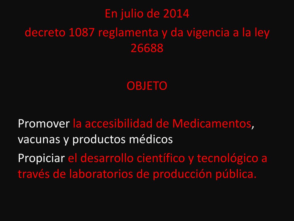 En julio de 2014 decreto 1087 reglamenta y da vigencia a la ley OBJETO Promover la accesibilidad de Medicamentos, vacunas y productos médicos Propiciar el desarrollo científico y tecnológico a través de laboratorios de producción pública.