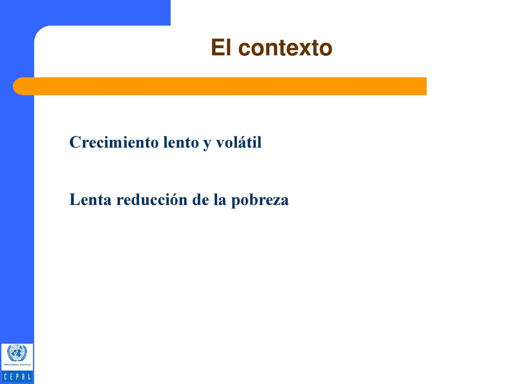 El contexto Crecimiento lento y volátil Lenta reducción de la pobreza