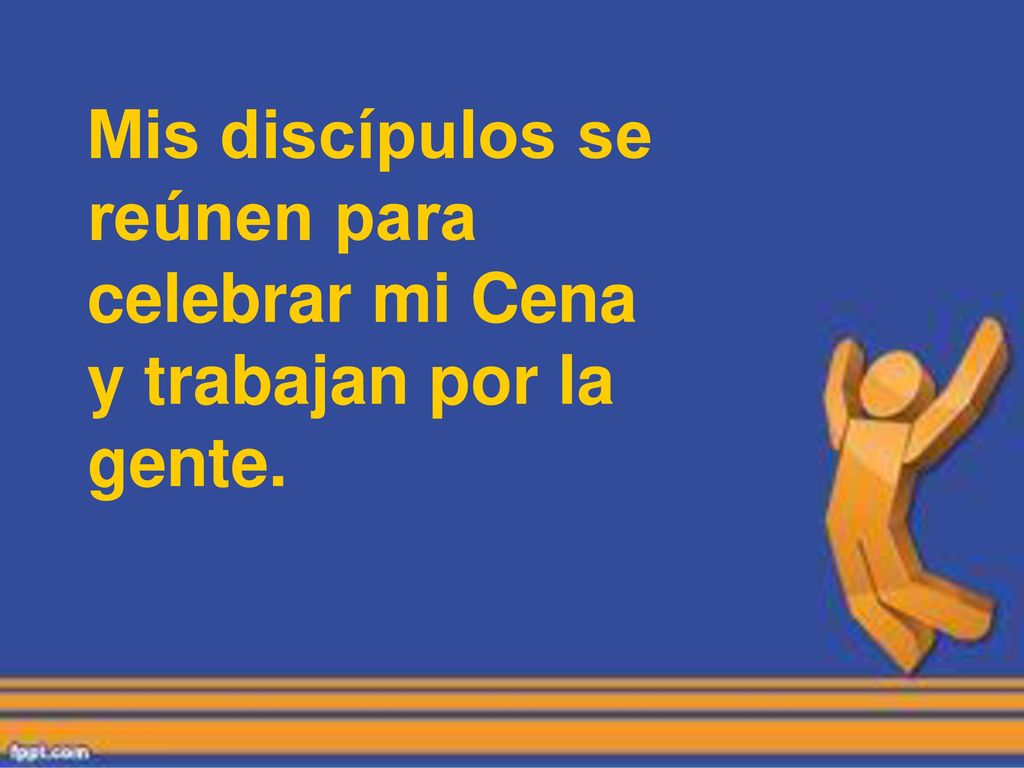 Mis discípulos se reúnen para celebrar mi Cena y trabajan por la gente.