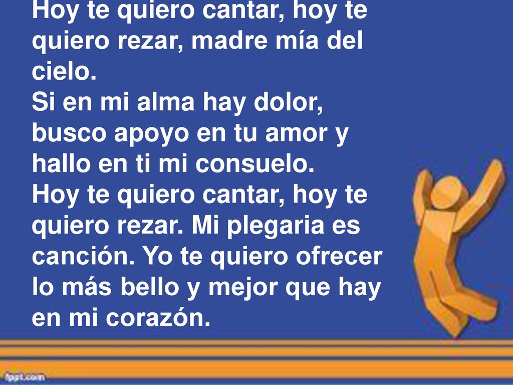 Hoy te quiero cantar, hoy te quiero rezar, madre mía del cielo.