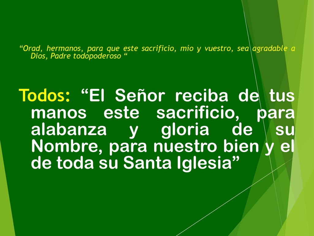 Orad, hermanos, para que este sacrificio, mío y vuestro, sea agradable a Dios, Padre todopoderoso