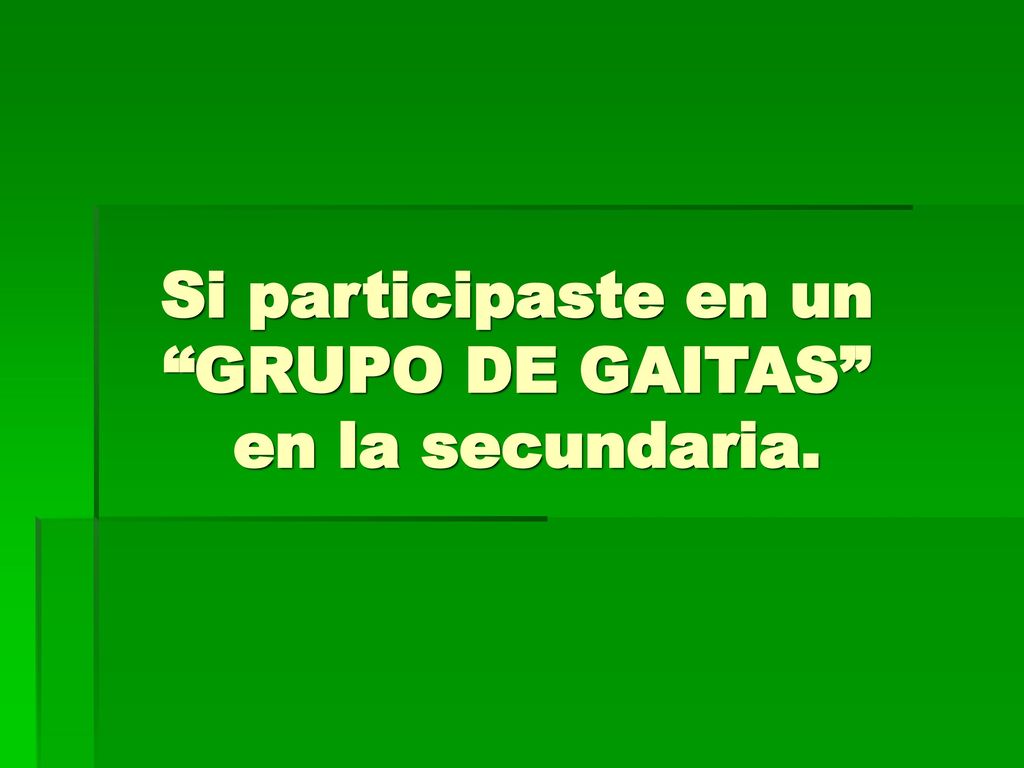 Si participaste en un GRUPO DE GAITAS en la secundaria.