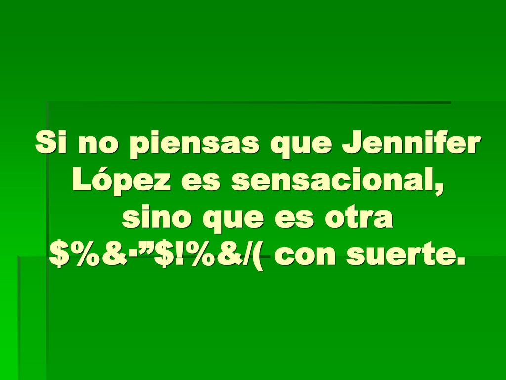 Si no piensas que Jennifer López es sensacional, sino que es otra $%&· $!%&/( con suerte.