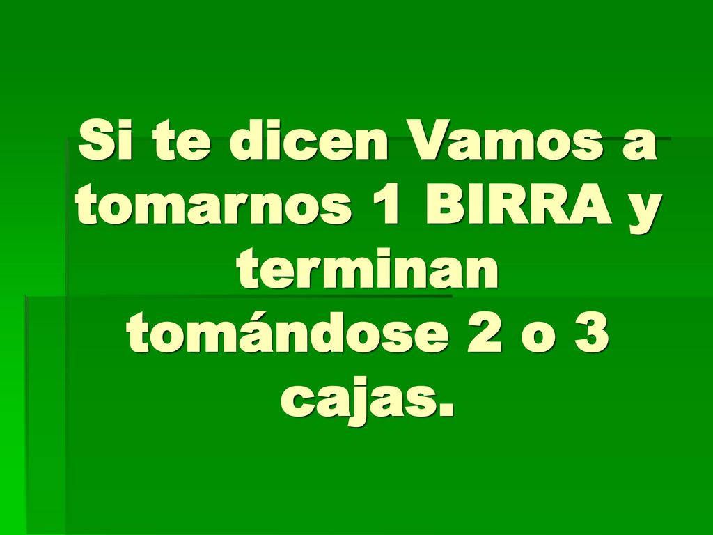 Si te dicen Vamos a tomarnos 1 BIRRA y terminan tomándose 2 o 3 cajas.