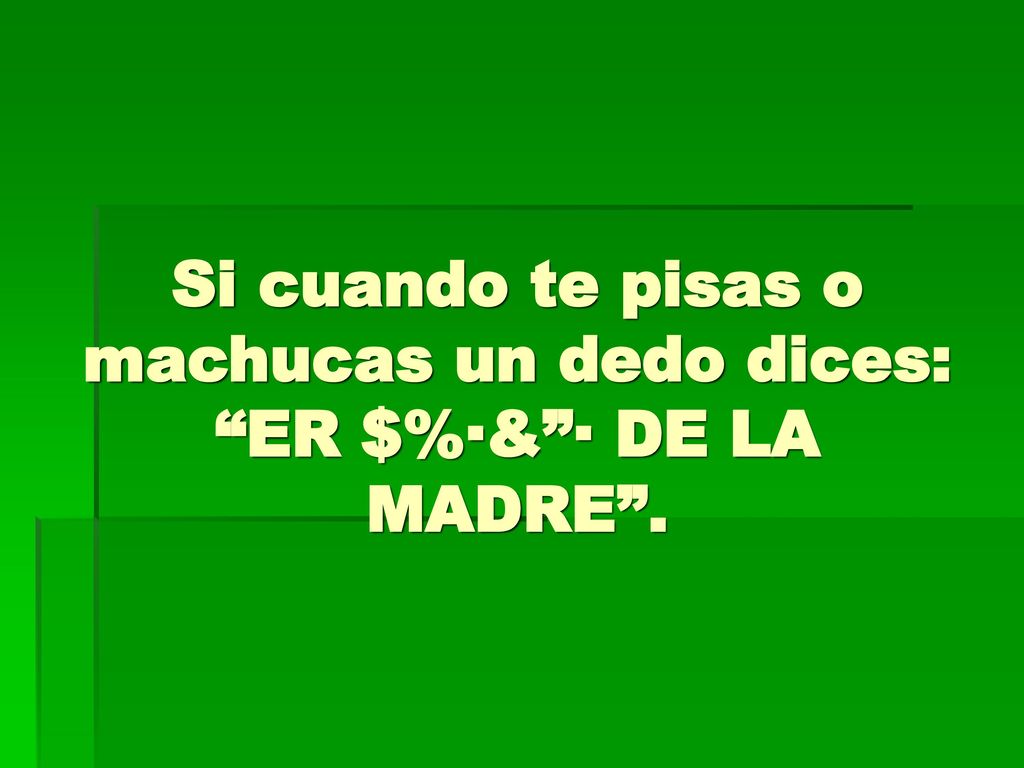 Si cuando te pisas o machucas un dedo dices: ER $%·& · DE LA MADRE .