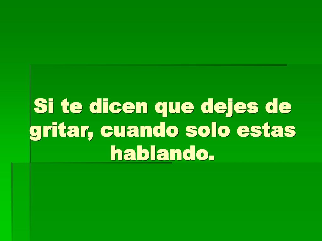 Si te dicen que dejes de gritar, cuando solo estas hablando.
