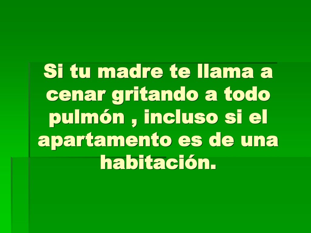 Si tu madre te llama a cenar gritando a todo pulmón , incluso si el apartamento es de una habitación.