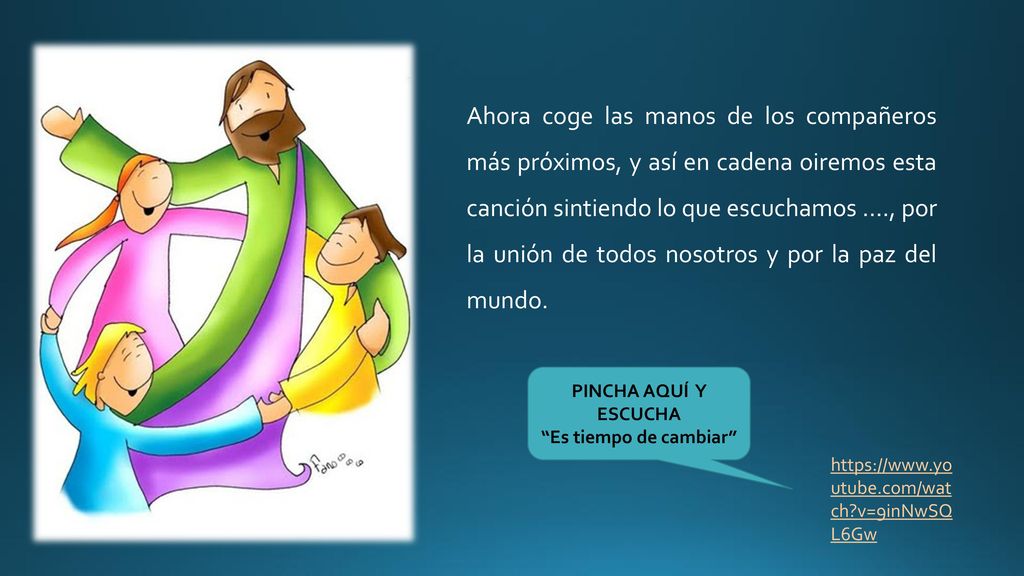 Ahora coge las manos de los compañeros más próximos, y así en cadena oiremos esta canción sintiendo lo que escuchamos …., por la unión de todos nosotros y por la paz del mundo.