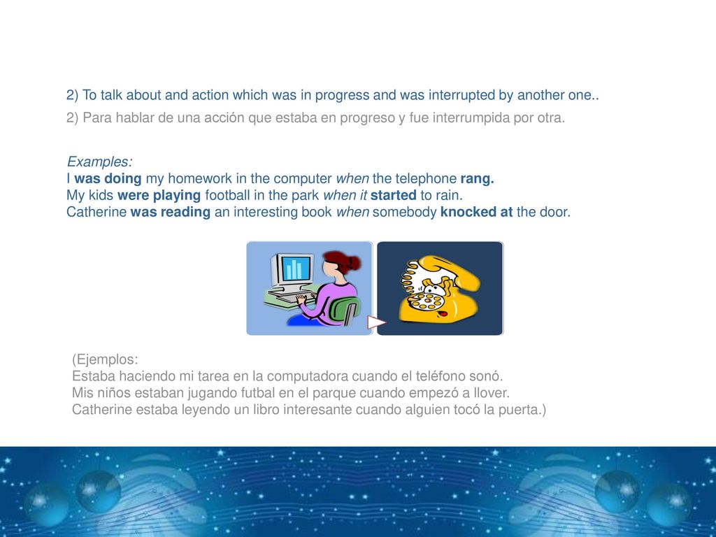 2) To talk about and action which was in progress and was interrupted by another one..