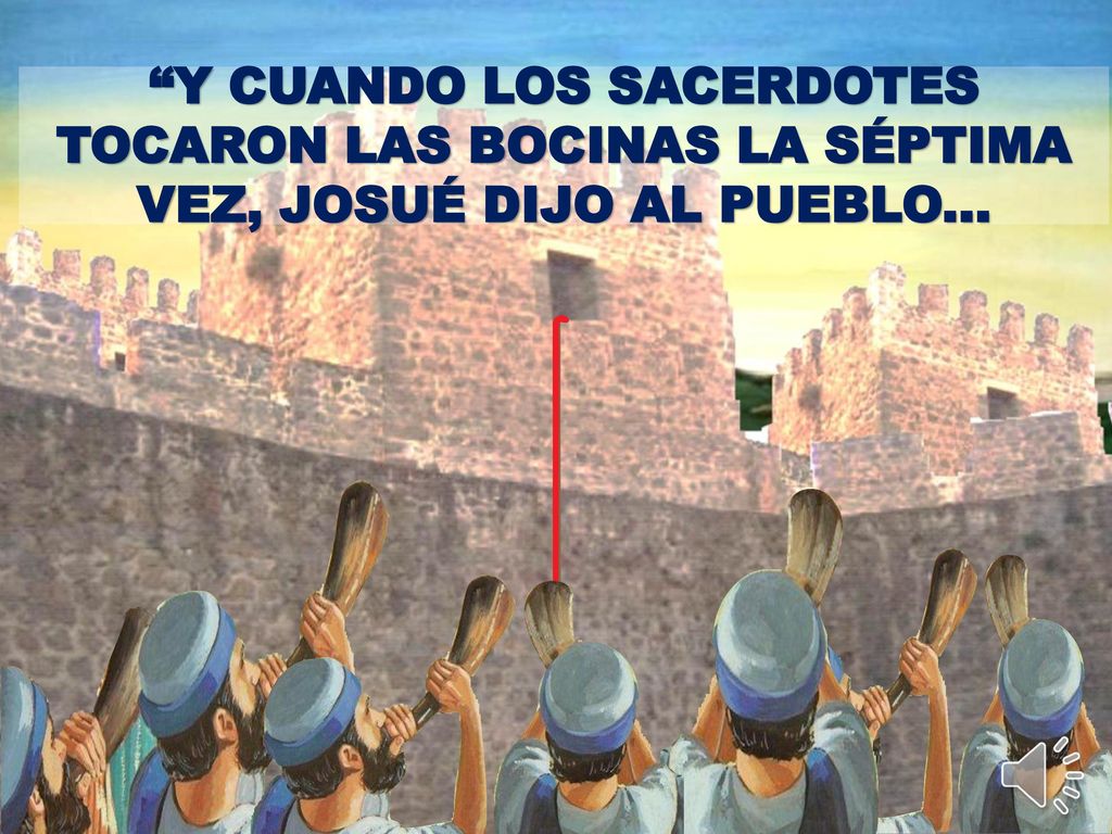 Y CUANDO LOS SACERDOTES TOCARON LAS BOCINAS LA SÉPTIMA VEZ, JOSUÉ DIJO AL PUEBLO...