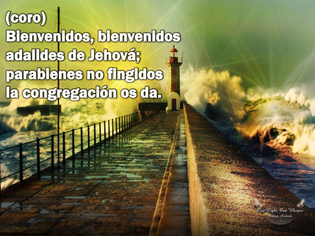 (coro) Bienvenidos, bienvenidos adalides de Jehová; parabienes no fingidos la congregación os da.