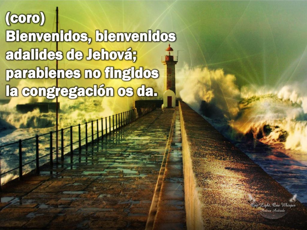 (coro) Bienvenidos, bienvenidos adalides de Jehová; parabienes no fingidos la congregación os da.