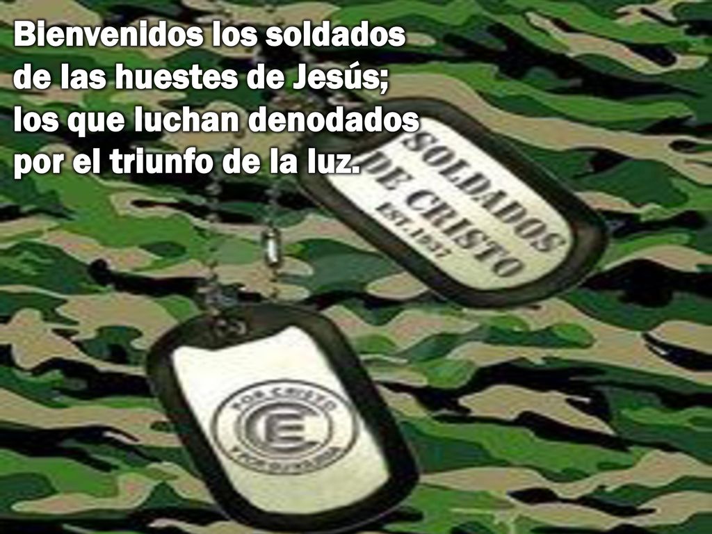 Bienvenidos los soldados de las huestes de Jesús; los que luchan denodados por el triunfo de la luz.