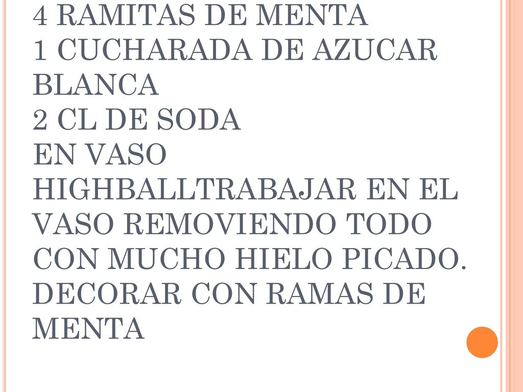 MINT JULEP 6 CL DE BOURBON 4 RAMITAS DE MENTA 1 CUCHARADA DE AZUCAR BLANCA 2 CL DE SODA EN VASO HIGHBALLTRABAJAR EN EL VASO REMOVIENDO TODO CON MUCHO HIELO PICADO.