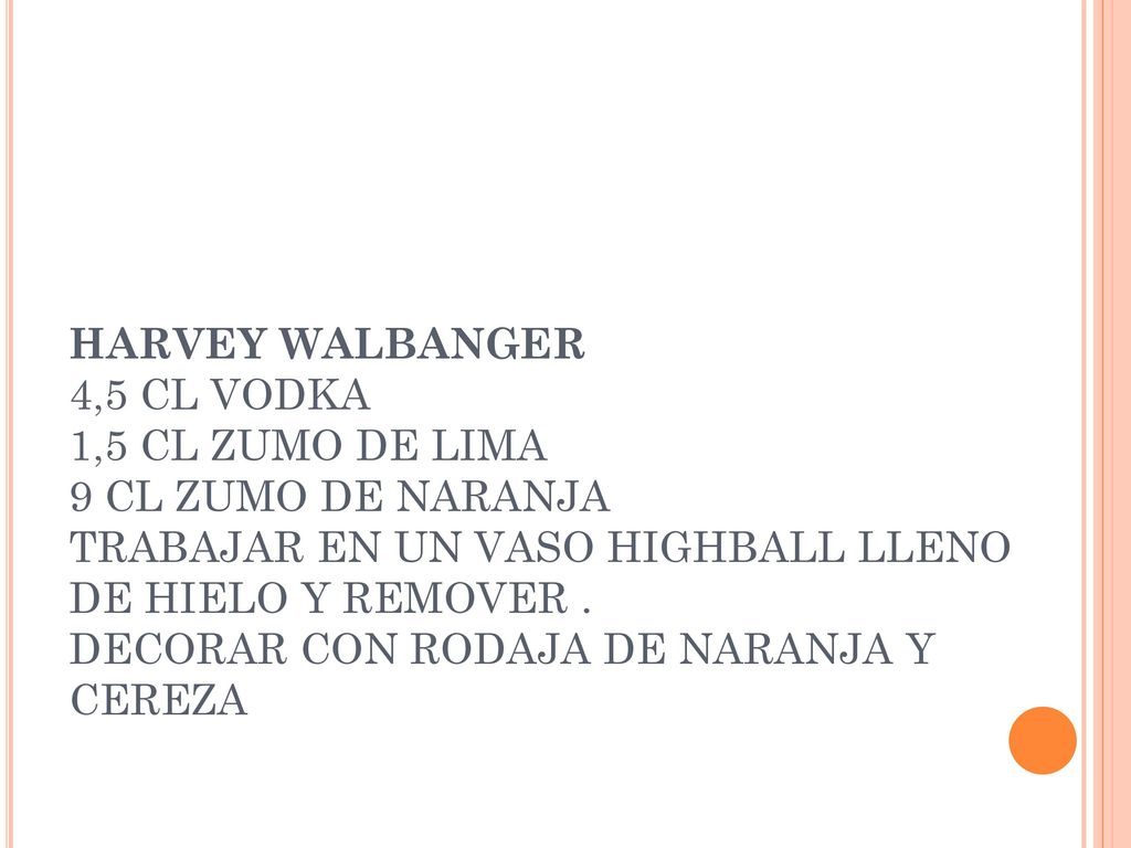 HARVEY WALBANGER 4,5 CL VODKA 1,5 CL ZUMO DE LIMA 9 CL ZUMO DE NARANJA TRABAJAR EN UN VASO HIGHBALL LLENO DE HIELO Y REMOVER .