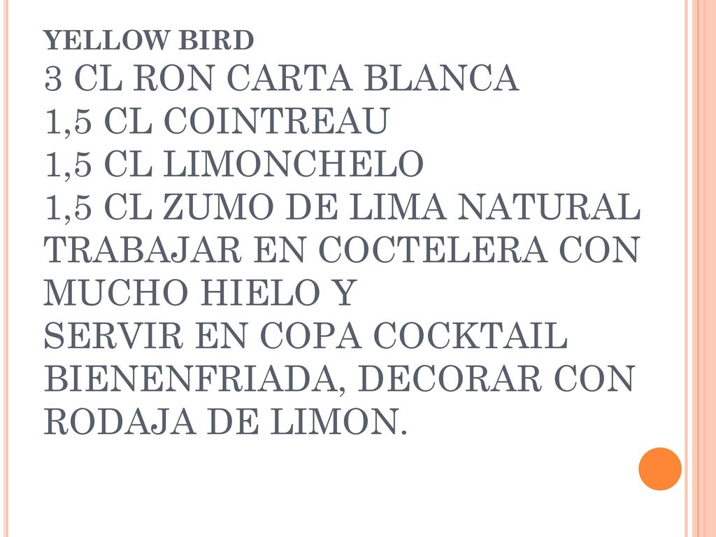 YELLOW BIRD 3 CL RON CARTA BLANCA 1,5 CL COINTREAU 1,5 CL LIMONCHELO 1,5 CL ZUMO DE LIMA NATURAL TRABAJAR EN COCTELERA CON MUCHO HIELO Y SERVIR EN COPA COCKTAIL BIENENFRIADA, DECORAR CON RODAJA DE LIMON.