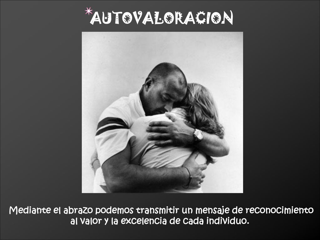 AUTOVALORACION Mediante el abrazo podemos transmitir un mensaje de reconocimiento.