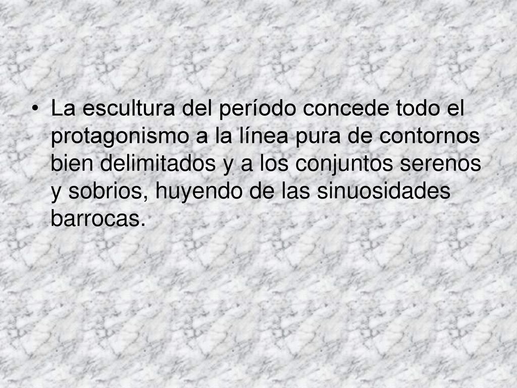 La escultura del período concede todo el protagonismo a la línea pura de contornos bien delimitados y a los conjuntos serenos y sobrios, huyendo de las sinuosidades barrocas.